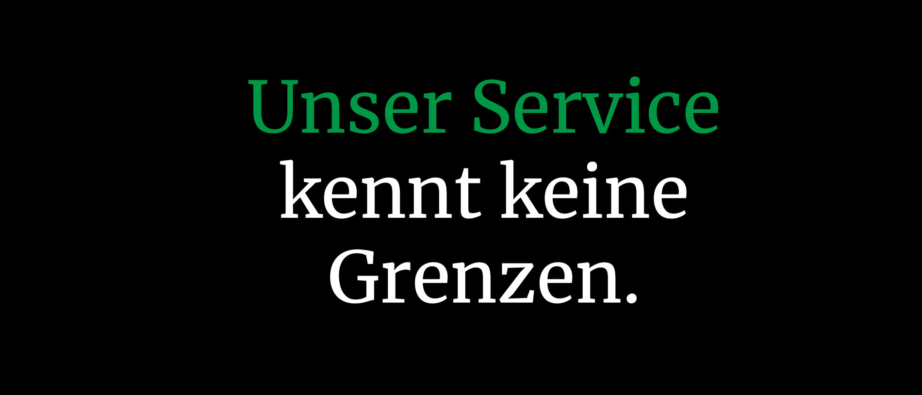 Unser Service kennt keine Grenzen.